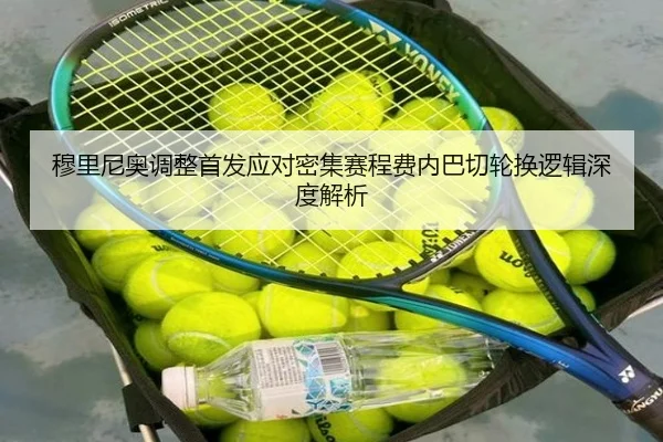 穆里尼奥调整首发应对密集赛程费内巴切轮换逻辑深度解析