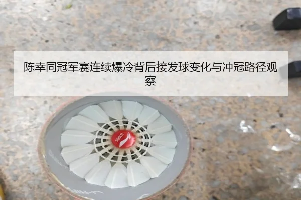 陈幸同冠军赛连续爆冷背后接发球变化与冲冠路径观察