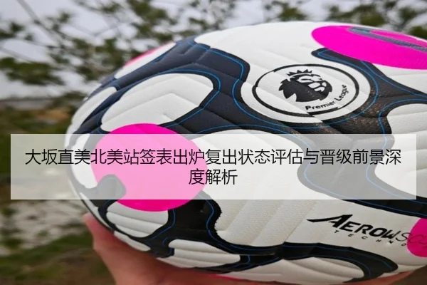 大坂直美北美站签表出炉复出状态评估与晋级前景深度解析