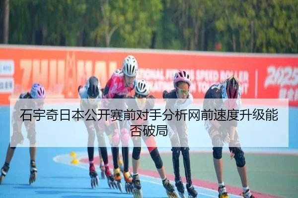 石宇奇日本公开赛前对手分析网前速度升级能否破局