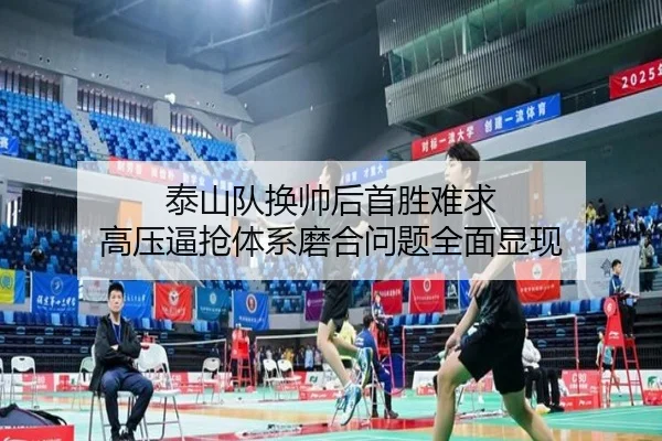 泰山队换帅后首胜难求 高压逼抢体系磨合问题全面显现