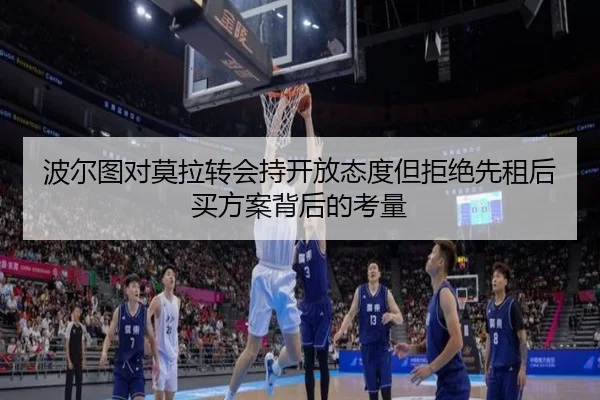 波尔图对莫拉转会持开放态度但拒绝先租后买方案背后的考量